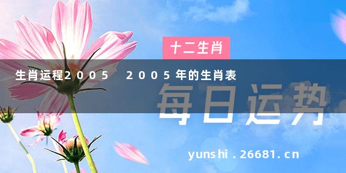生肖运程2005 2005年的生肖表